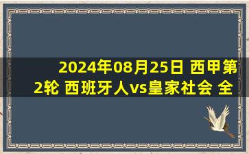 2024年08月25日 西甲第2轮 西班牙人vs皇家社会 全场录像